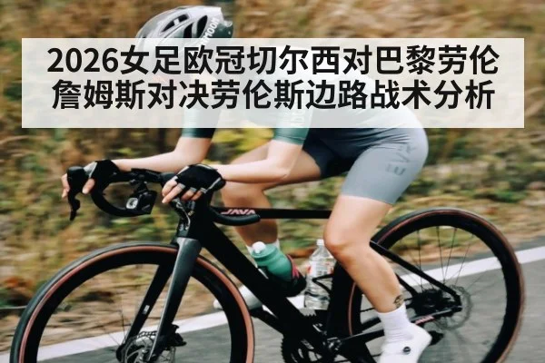 2026女足欧冠切尔西对巴黎劳伦詹姆斯对决劳伦斯边路战术分析